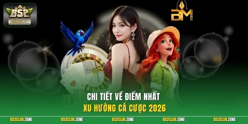 Chi tiết về điểm nhất xu hướng cá cược 2026