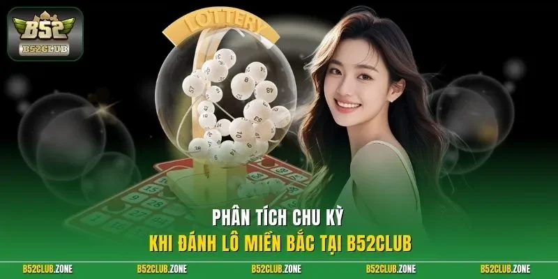 Phân tích chu kỳ khi đánh lô miền Bắc tại B52Club